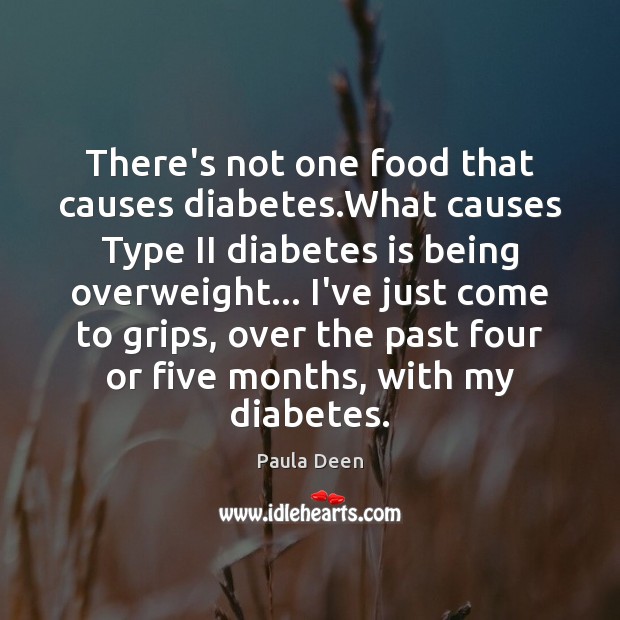There’s not one food that causes diabetes.What causes Type II diabetes Paula Deen Picture Quote