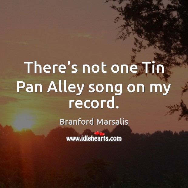 There’s not one Tin Pan Alley song on my record. Branford Marsalis Picture Quote
