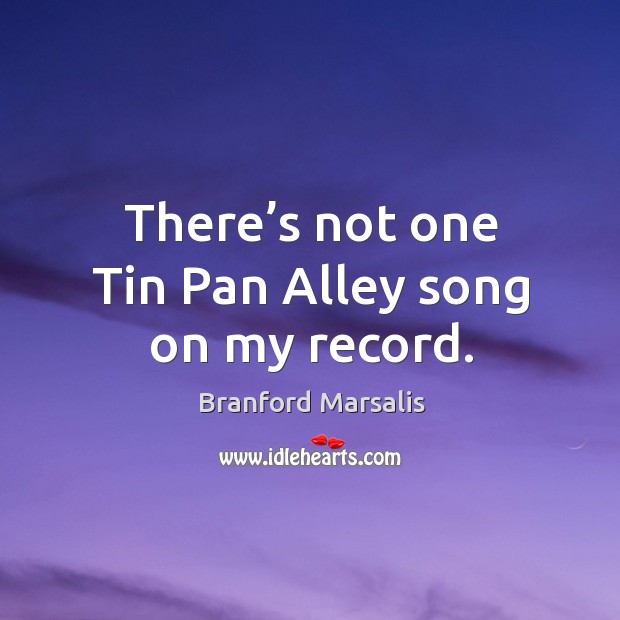 There’s not one tin pan alley song on my record. Branford Marsalis Picture Quote