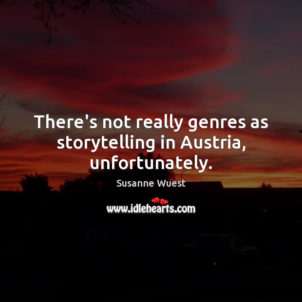 There’s not really genres as storytelling in Austria, unfortunately. Susanne Wuest Picture Quote