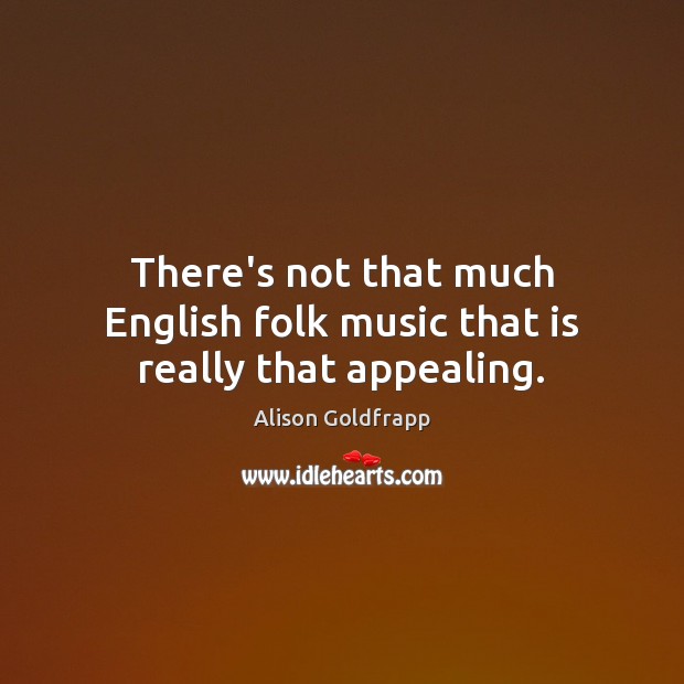 There’s not that much English folk music that is really that appealing. Alison Goldfrapp Picture Quote