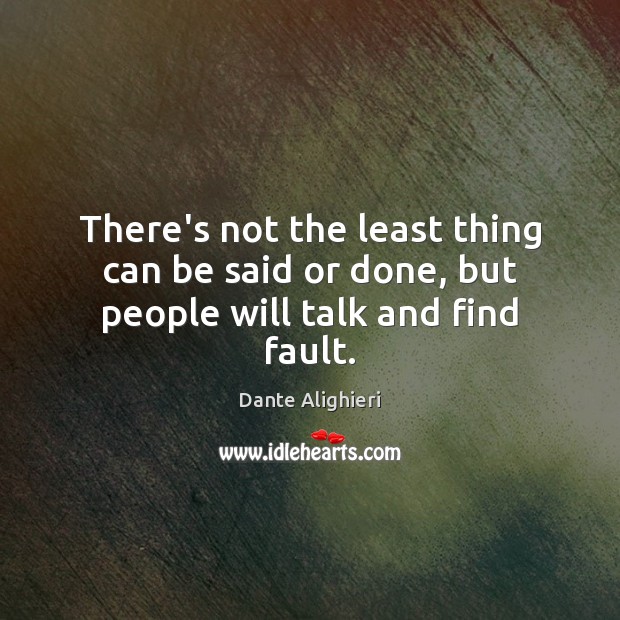 There’s not the least thing can be said or done, but people will talk and find fault. Dante Alighieri Picture Quote