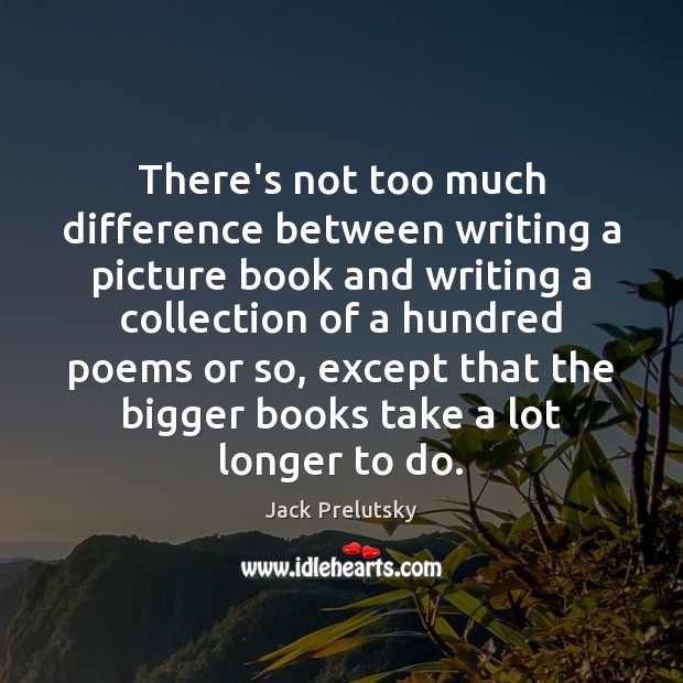 There’s not too much difference between writing a picture book and writing Jack Prelutsky Picture Quote
