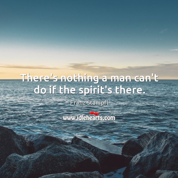 There’s nothing a man can’t do if the spirit’s there. Franz Stampfl Picture Quote