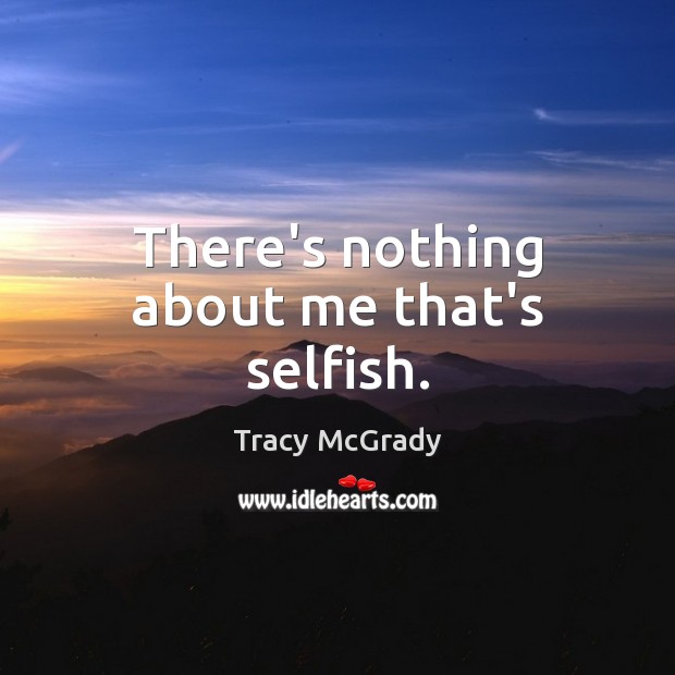 There’s nothing about me that’s selfish. Tracy McGrady Picture Quote