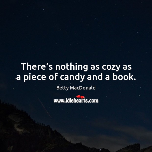There’s nothing as cozy as a piece of candy and a book. Betty MacDonald Picture Quote