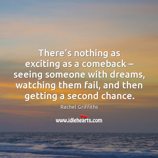 There’s nothing as exciting as a comeback – seeing someone with dreams Rachel Griffiths Picture Quote