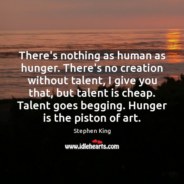 There’s nothing as human as hunger. There’s no creation without talent, I Hunger Quotes Image