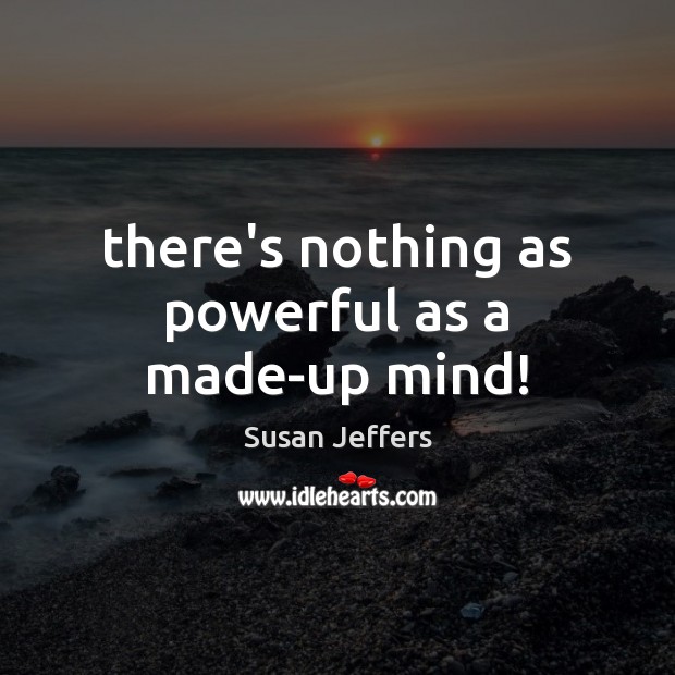 There’s nothing as powerful as a made-up mind! Susan Jeffers Picture Quote