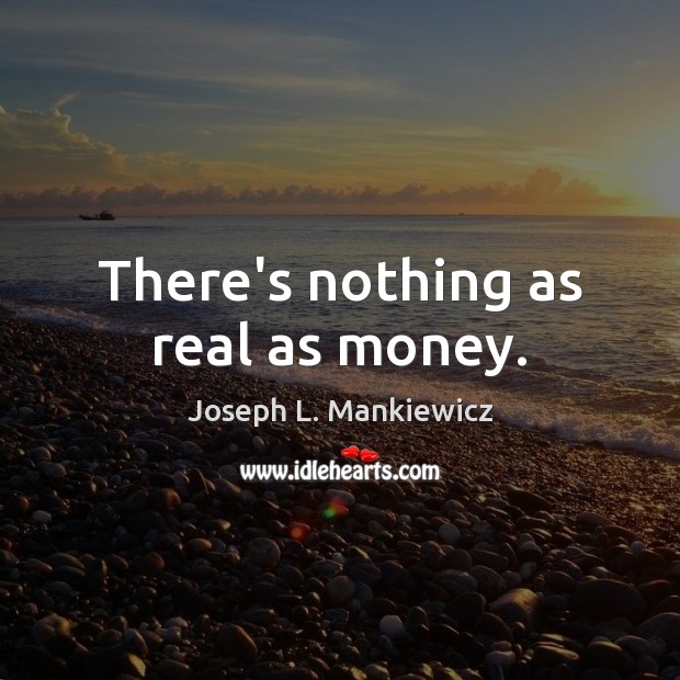 There’s nothing as real as money. Image