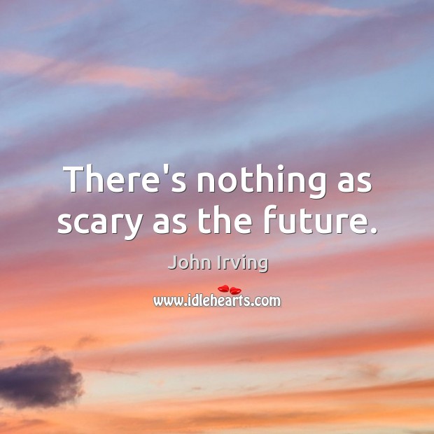 There’s nothing as scary as the future. John Irving Picture Quote