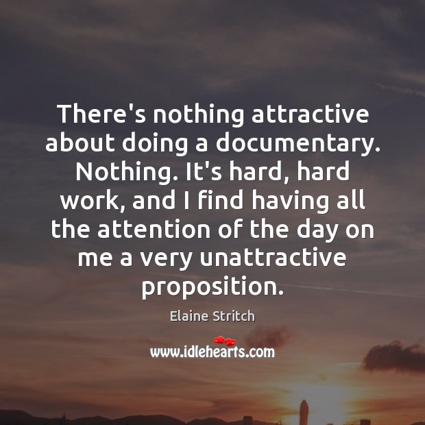 There’s nothing attractive about doing a documentary. Nothing. It’s hard, hard work, Elaine Stritch Picture Quote