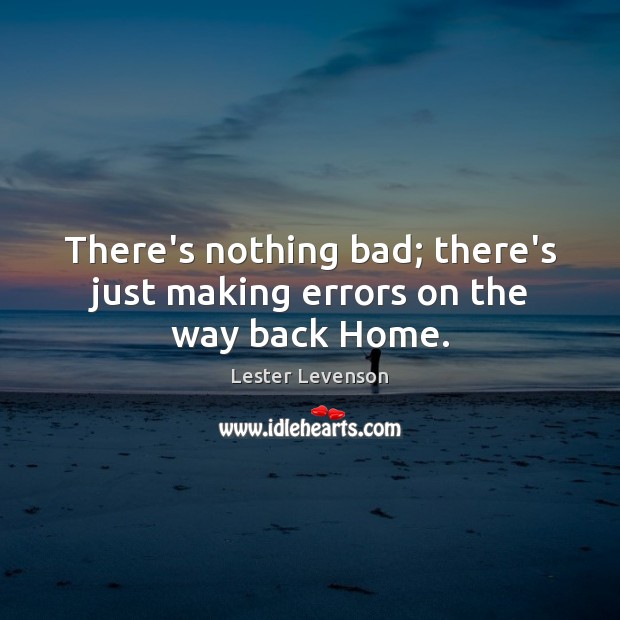 There’s nothing bad; there’s just making errors on the way back Home. Lester Levenson Picture Quote