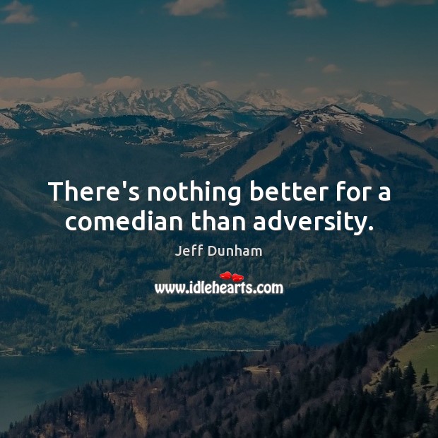 There’s nothing better for a comedian than adversity. Image