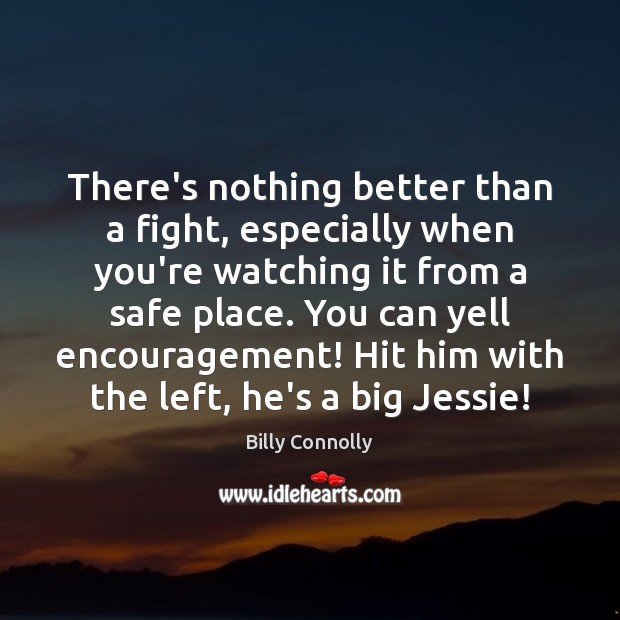 There’s nothing better than a fight, especially when you’re watching it from Billy Connolly Picture Quote