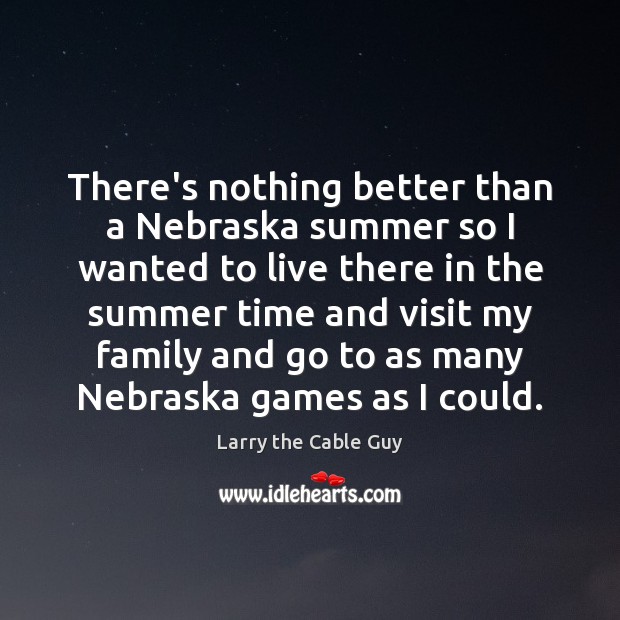 There’s nothing better than a Nebraska summer so I wanted to live Larry the Cable Guy Picture Quote
