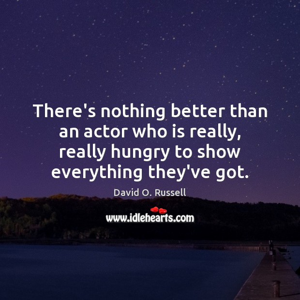 There’s nothing better than an actor who is really, really hungry to David O. Russell Picture Quote