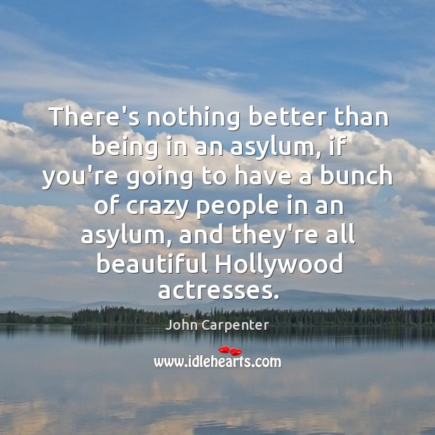 There’s nothing better than being in an asylum, if you’re going to John Carpenter Picture Quote