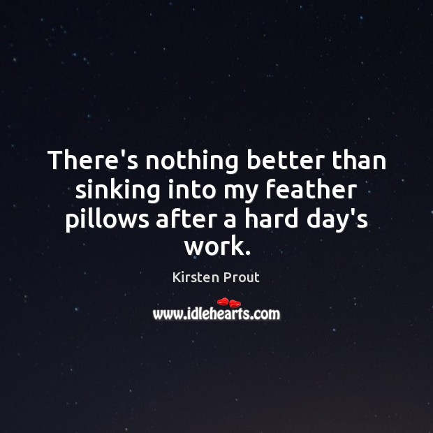 There’s nothing better than sinking into my feather pillows after a hard day’s work. Image
