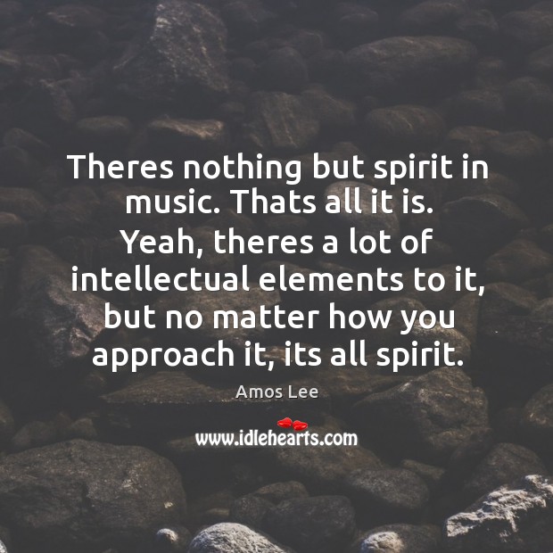 Theres nothing but spirit in music. Thats all it is. Yeah, theres Amos Lee Picture Quote