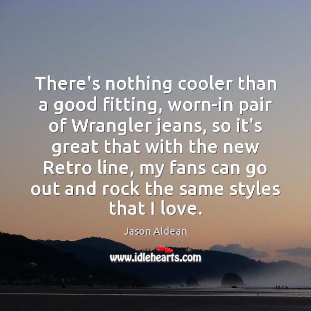 There’s nothing cooler than a good fitting, worn-in pair of Wrangler jeans, Jason Aldean Picture Quote