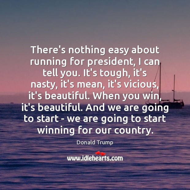 There’s nothing easy about running for president, I can tell you. It’s Donald Trump Picture Quote