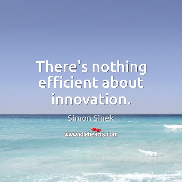 There’s nothing efficient about innovation. Simon Sinek Picture Quote