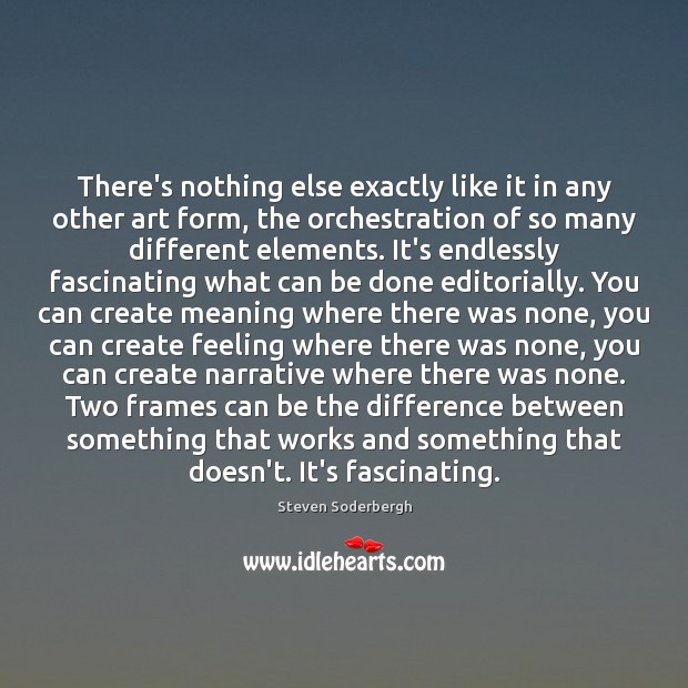 There’s nothing else exactly like it in any other art form, the Steven Soderbergh Picture Quote