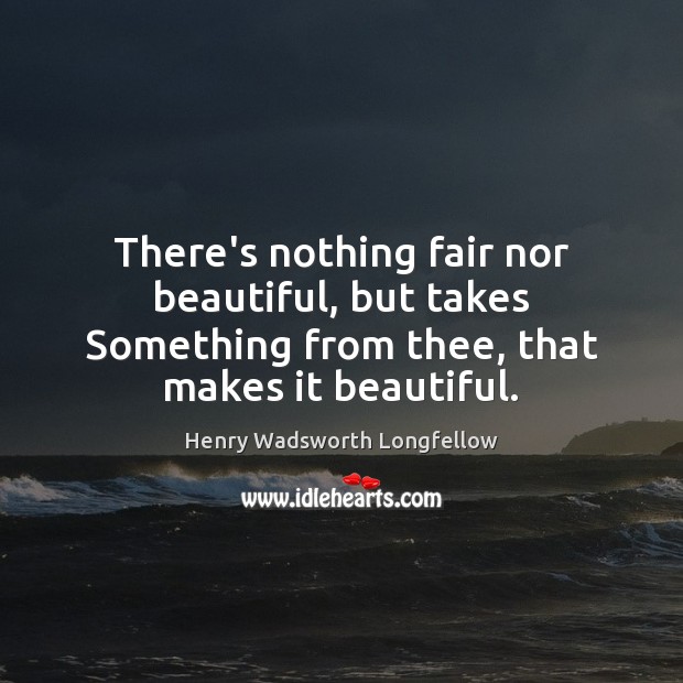There’s nothing fair nor beautiful, but takes Something from thee, that makes Image