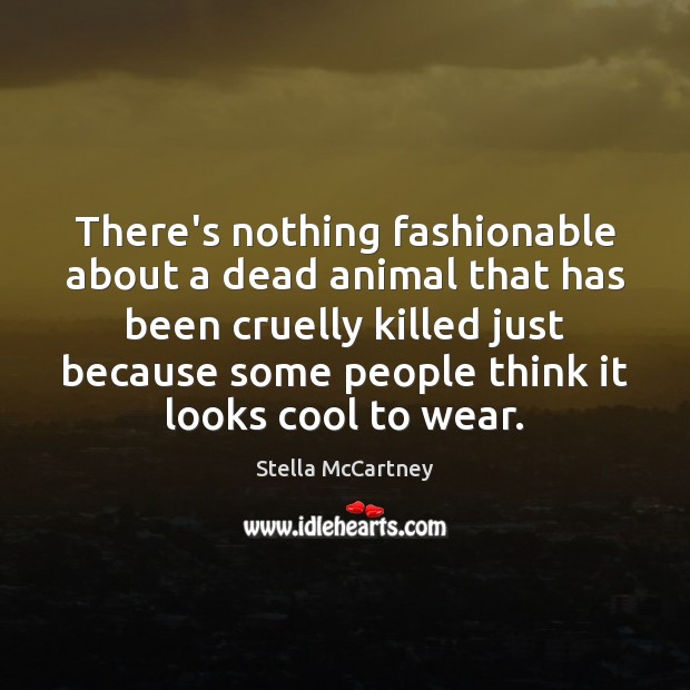 There’s nothing fashionable about a dead animal that has been cruelly killed Stella McCartney Picture Quote