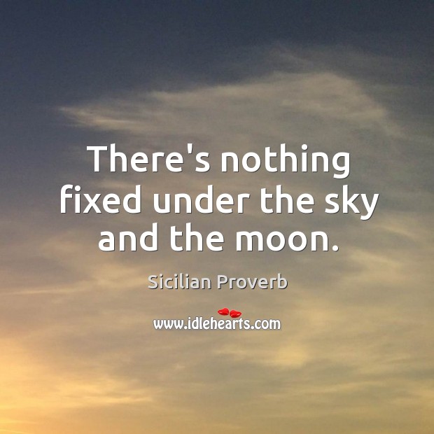 There’s nothing fixed under the sky and the moon. Sicilian Proverbs Image