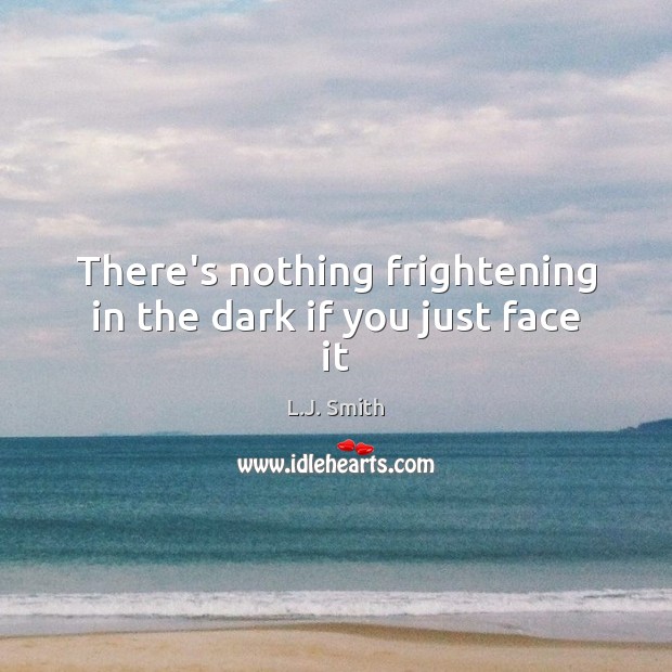 There’s nothing frightening in the dark if you just face it L.J. Smith Picture Quote
