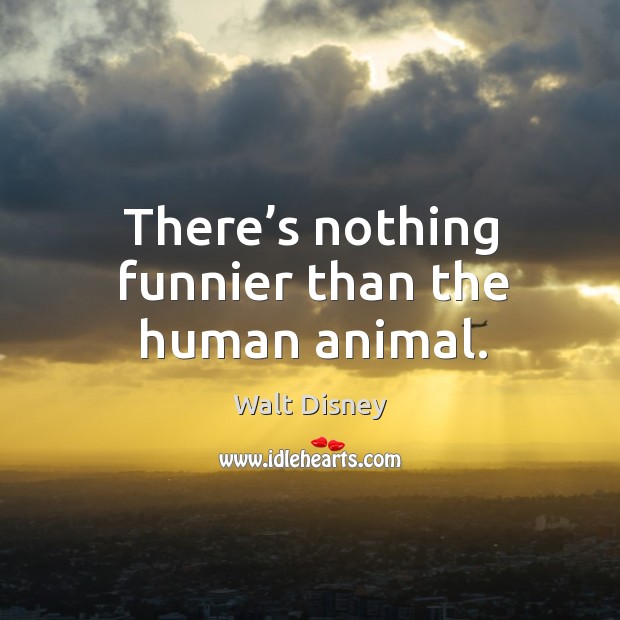 There’s nothing funnier than the human animal. Walt Disney Picture Quote