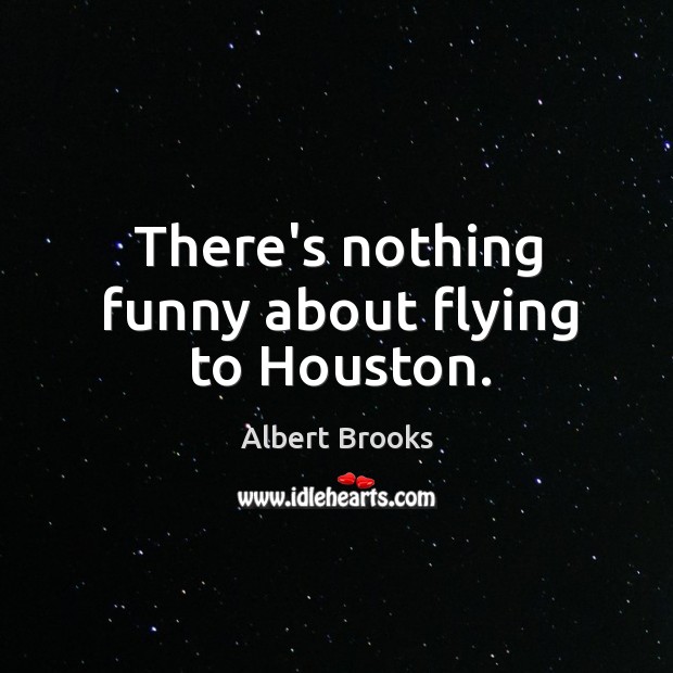 There’s nothing funny about flying to Houston. Albert Brooks Picture Quote