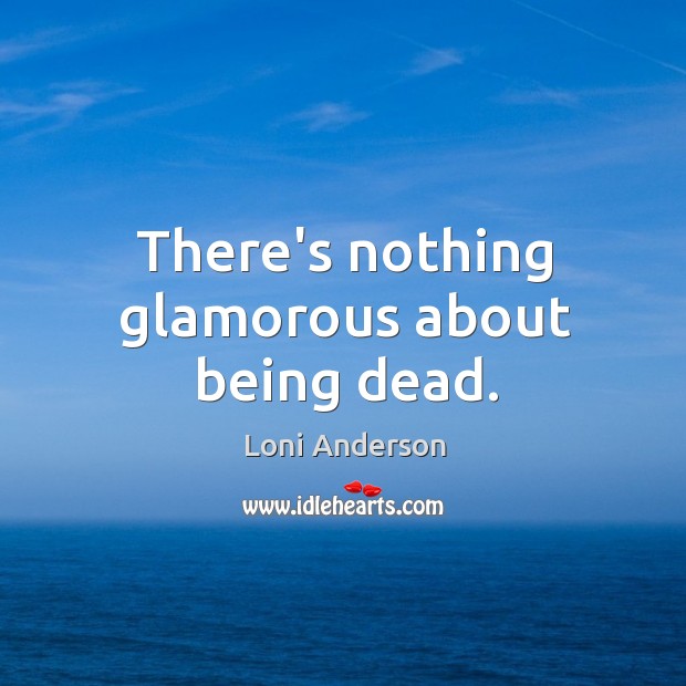 There’s nothing glamorous about being dead. Loni Anderson Picture Quote