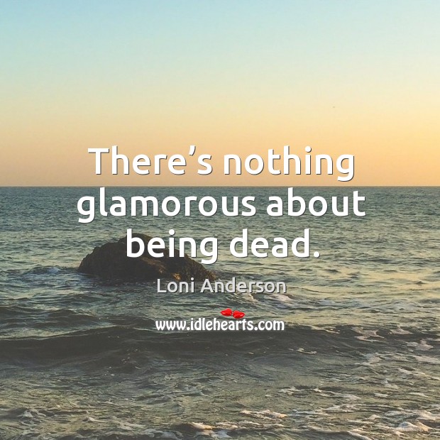 There’s nothing glamorous about being dead. Loni Anderson Picture Quote