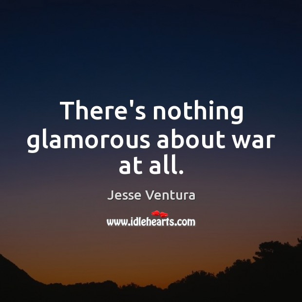 There’s nothing glamorous about war at all. Image