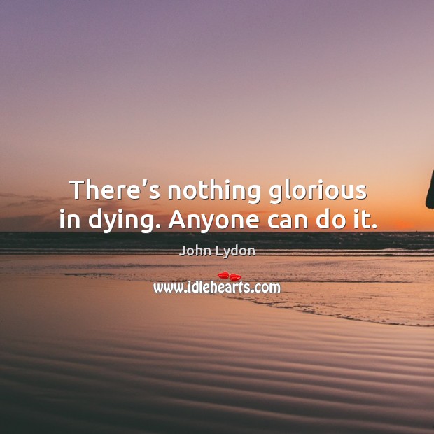 There’s nothing glorious in dying. Anyone can do it. John Lydon Picture Quote