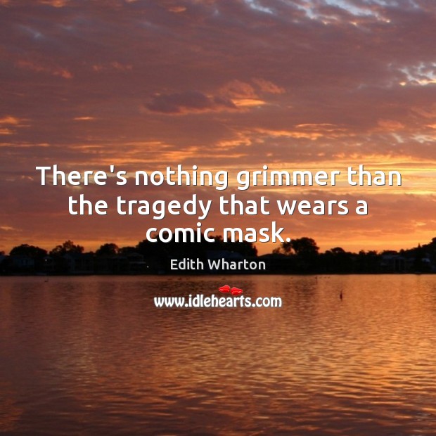 There’s nothing grimmer than the tragedy that wears a comic mask. Edith Wharton Picture Quote