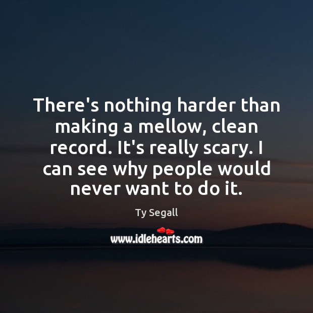 There’s nothing harder than making a mellow, clean record. It’s really scary. Ty Segall Picture Quote
