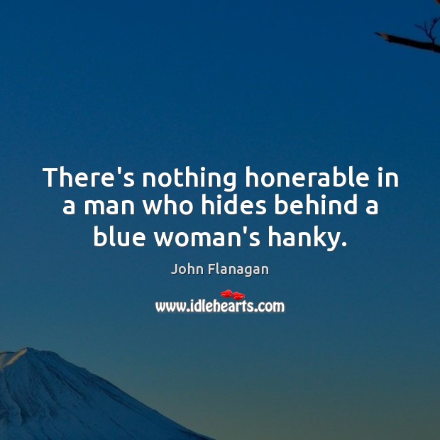 There’s nothing honerable in a man who hides behind a blue woman’s hanky. John Flanagan Picture Quote
