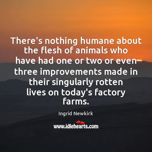 There’s nothing humane about the flesh of animals who have had one Ingrid Newkirk Picture Quote