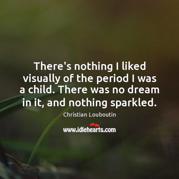 There’s nothing I liked visually of the period I was a child. Christian Louboutin Picture Quote