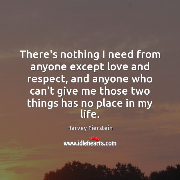 There’s nothing I need from anyone except love and respect, and anyone Harvey Fierstein Picture Quote