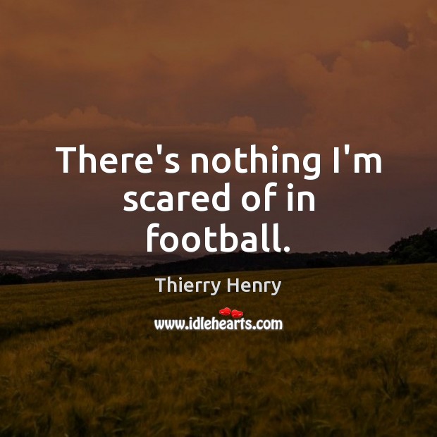 There’s nothing I’m scared of in football. Thierry Henry Picture Quote