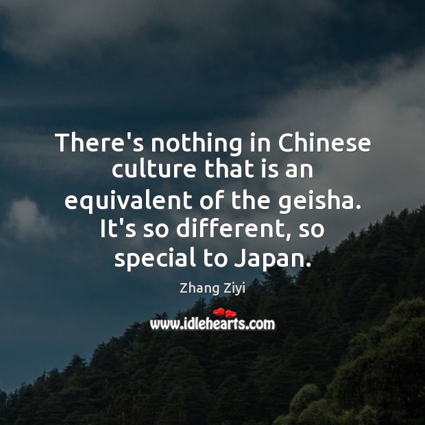 There’s nothing in Chinese culture that is an equivalent of the geisha. Zhang Ziyi Picture Quote