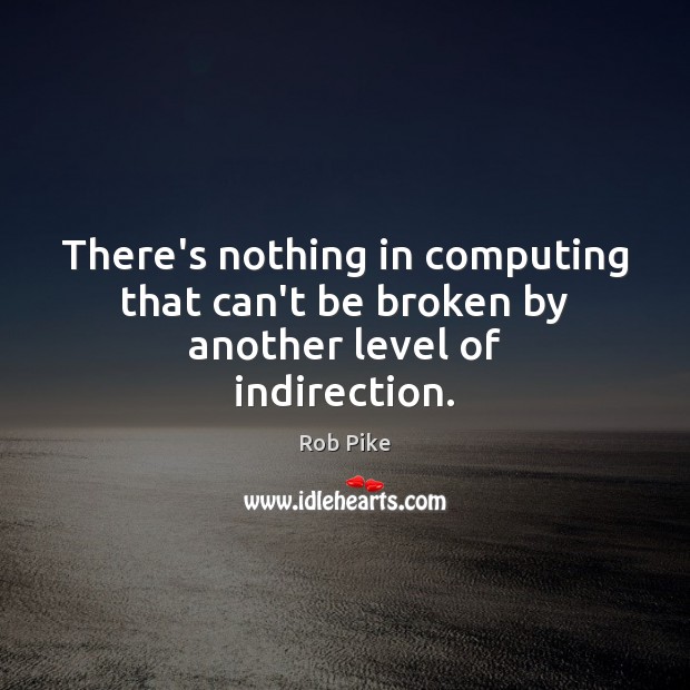 There’s nothing in computing that can’t be broken by another level of indirection. Rob Pike Picture Quote