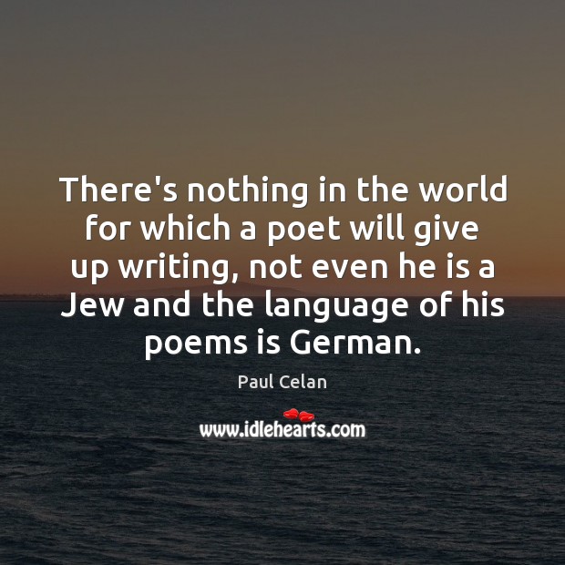 There’s nothing in the world for which a poet will give up Paul Celan Picture Quote
