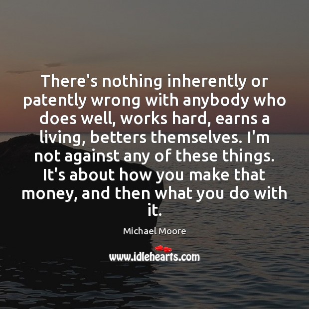 There’s nothing inherently or patently wrong with anybody who does well, works Michael Moore Picture Quote