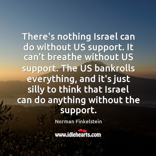 There’s nothing Israel can do without US support. It can’t breathe without Norman Finkelstein Picture Quote